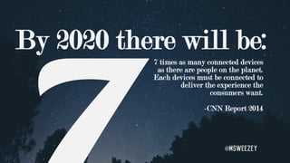 By 2020 there will be:
7 times as many connected devices
as there are people on the planet.
Each devices must be connected...