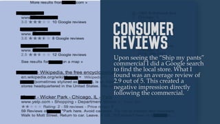 “SHIP MY PANTS”
Consumer
Reviews
Upon seeing the “Ship my pants”
commercial I did a Google search
to find the local store....