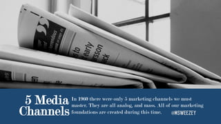 5 Media
Channels
In 1960 there were only 5 marketing channels we must
master. They are all analog, and mass. All of our ma...