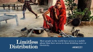 Limitless
Distribution
More people in the world have access to a mobile
phone than have access to clean drinking water or
...
