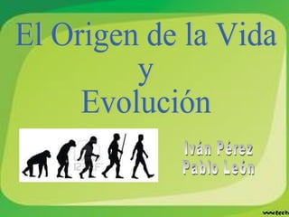 El Origen de la Vida  y  Evolución Iván Pérez Pablo León 