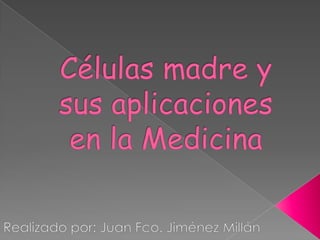 Células madre y sus aplicaciones en la Medicina Realizado por: Juan Fco. Jiménez Millán 