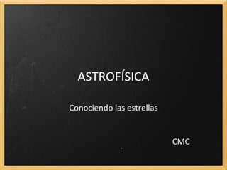 ASTROFÍSICA

Conociendo las estrellas


                           CMC
 