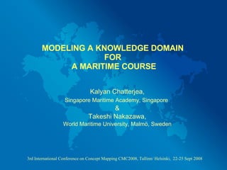 MODELING A KNOWLEDGE DOMAIN  FOR  A MARITIME COURSE Kalyan Chatterjea, Singapore Maritime Academy, Singapore   & Takeshi Nakazawa, World Maritime University, Malmö, Sweden 
