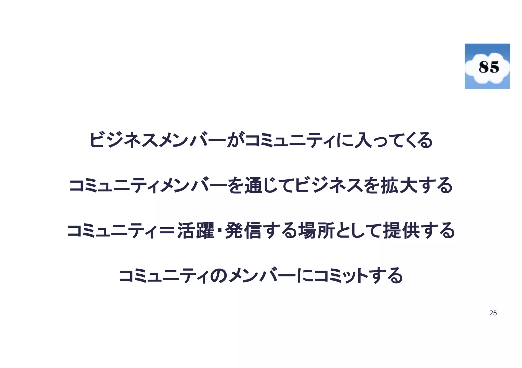 25
コミュニティメンバーを通じてビジネスを拡大する
コミュニティ＝活躍・発信する場所として提供する
ビジネスメンバーがコミュニティに入ってくる
コミュニティのメンバーにコミットする
 