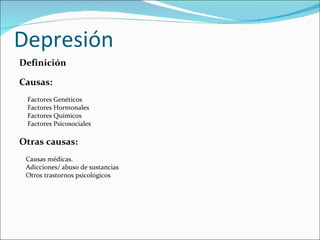 Depresión
Definición

Causas:
 Factores Genéticos
 Factores Hormonales
 Factores Químicos
 Factores Psicosociales

Otras causas:
 Causas médicas.
 Adicciones/ abuso de sustancias
 Otros trastornos psicológicos
 