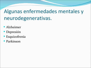 Algunas enfermedades mentales y
neurodegenerativas.
 Alzheimer
 Depresión
 Esquizofrenia
 Parkinson
 