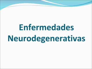 Enfermedades
Neurodegenerativas
 