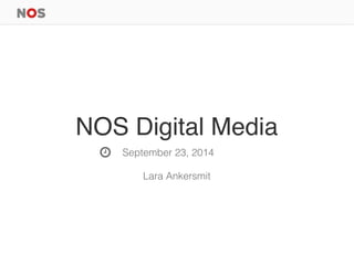 NOS Digital Media 
September 23, 2014 
Lara Ankersmit 
 