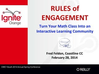 RULES of
ENGAGEMENT
Turn Your Math Class Into an
Interactive Learning Community

Fred Feldon, Coastline CC
February 28, 2014
CMC3-South 2014 Annual Spring Conference

 