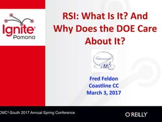 CMC3-South 2016 Annual Spring Conference
CMC3-South 2017 Annual Spring Conference
RSI: What Is It? And
Why Does the DOE Care
About It?
Fred Feldon
Coastline CC
March 3, 2017
 