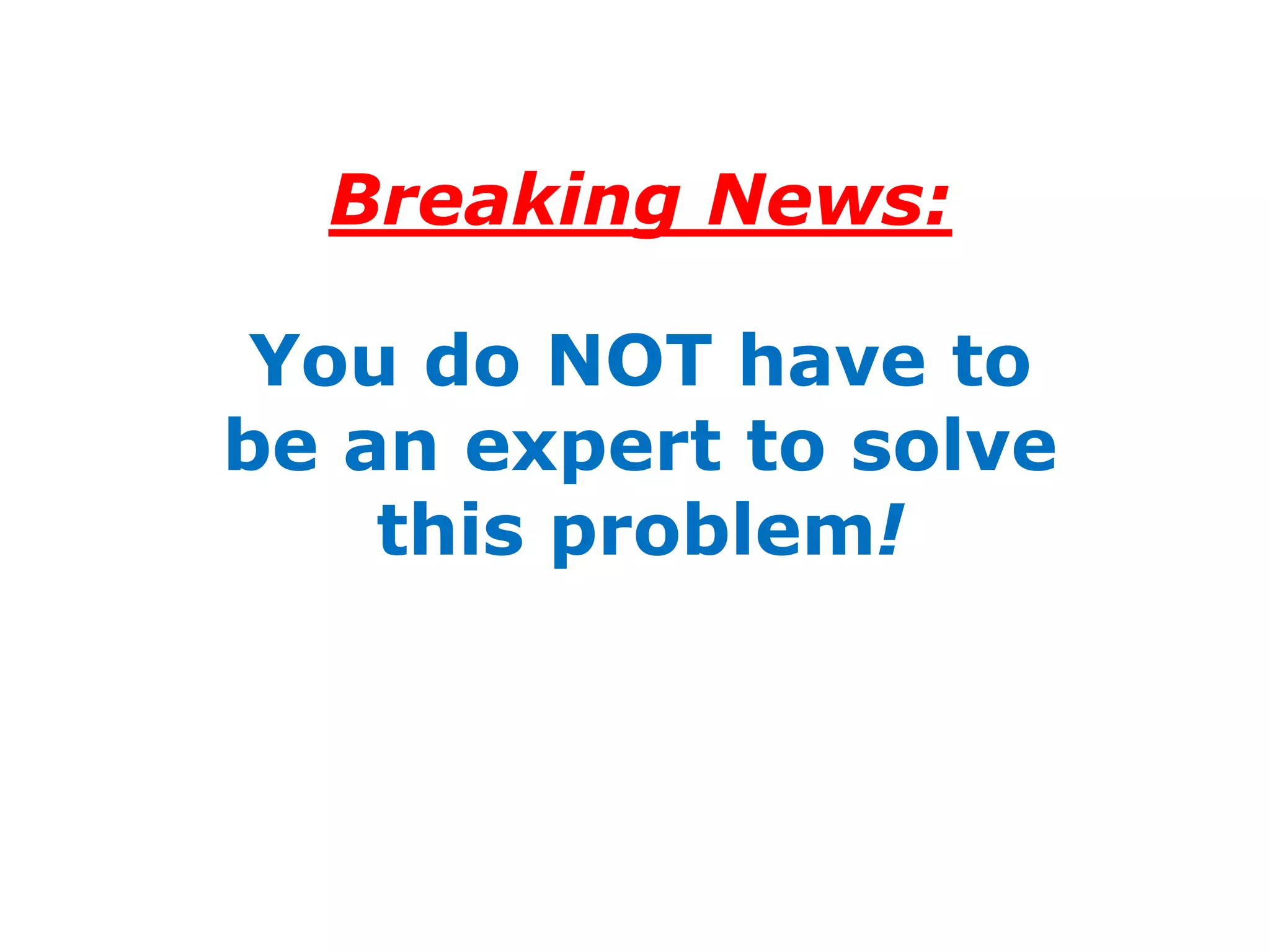 Breaking News:

 You do NOT have to
be an expert to solve
    this problem!
 