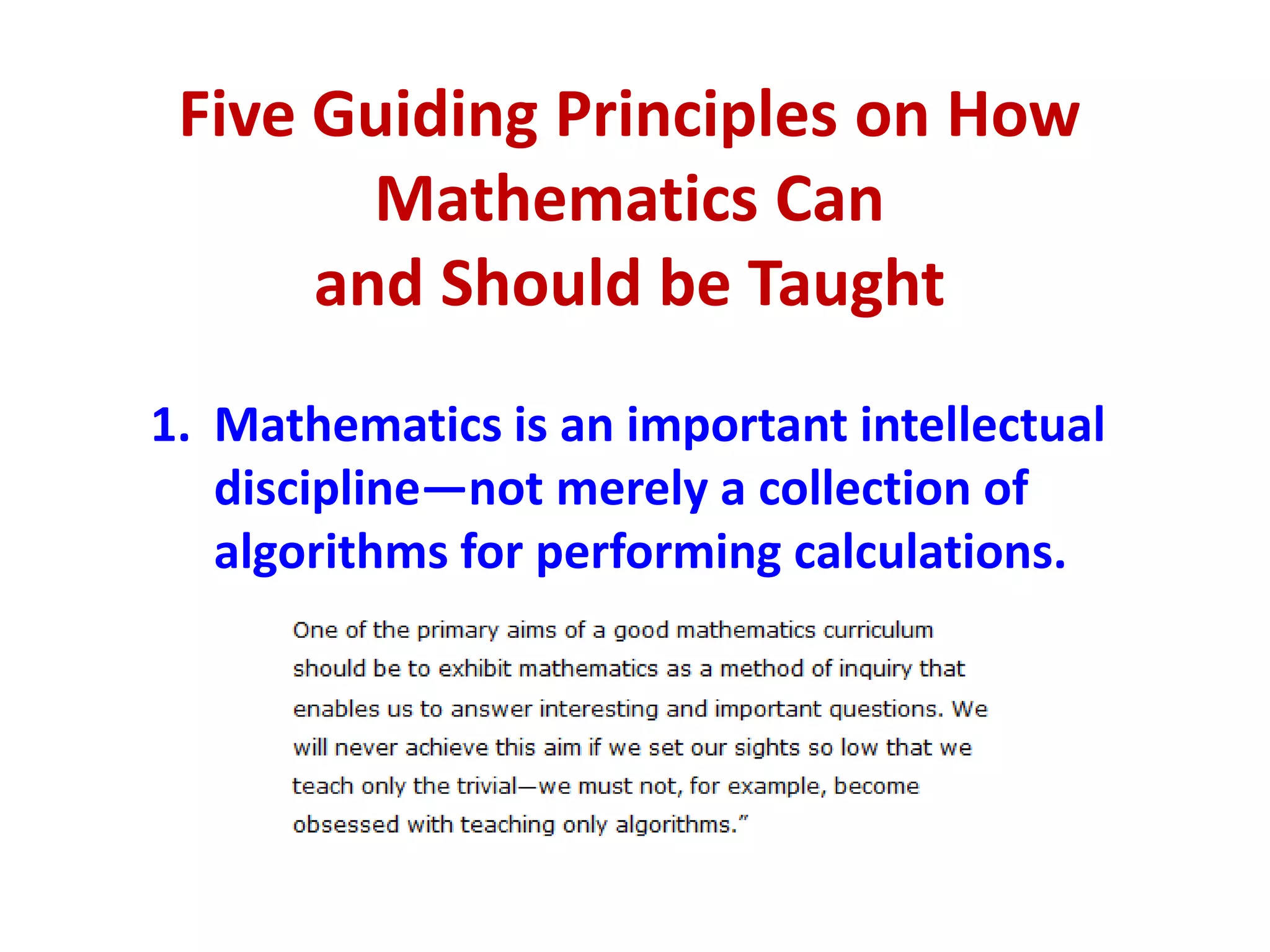 Five Guiding Principles on How
        Mathematics Can
      and Should be Taught
1. Mathematics is an important intellectual
   discipline—not merely a collection of
   algorithms for performing calculations.
 