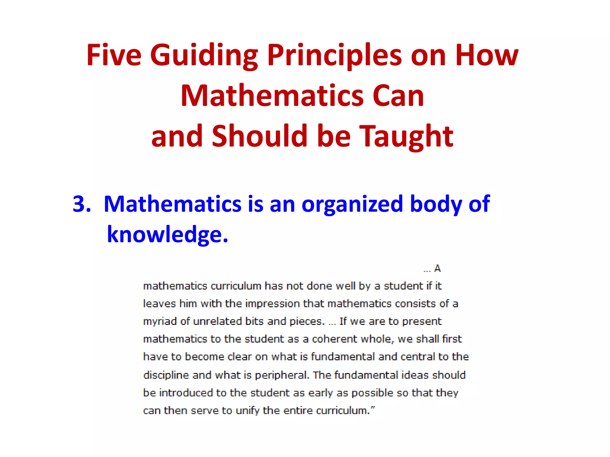 Five Guiding Principles on How
        Mathematics Can
      and Should be Taught
3. Mathematics is an organized body of
   knowledge.
 