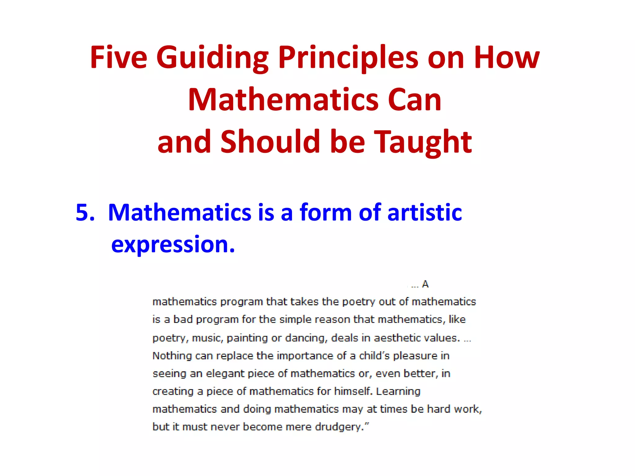 Five Guiding Principles on How
        Mathematics Can
      and Should be Taught
5. Mathematics is a form of artistic
   expression.
 