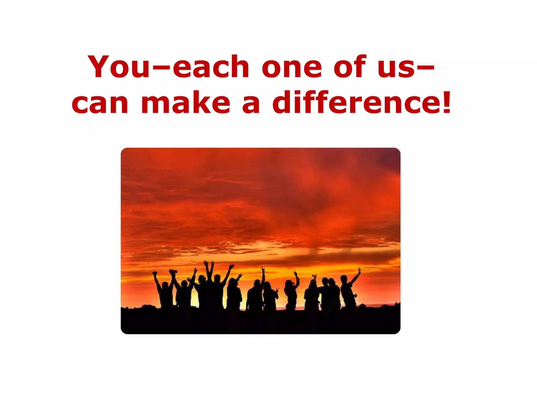 You–each one of us–
can make a difference!
 