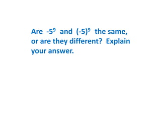 Are -59 and (-5)9 the same,
or are they different? Explain
your answer.
 