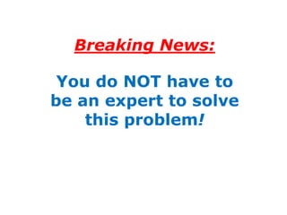Breaking News:

 You do NOT have to
be an expert to solve
    this problem!
 