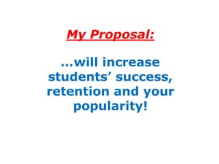 My Proposal:

  …will increase
students’ success,
retention and your
    popularity!
 