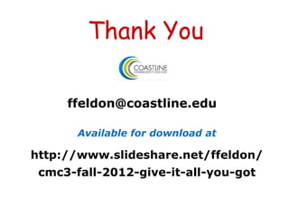 Thank You

     ffeldon@coastline.edu

       Available for download at

http://www.slideshare.net/ffeldon/
 cmc3-fall-2012-give-it-all-you-got
 