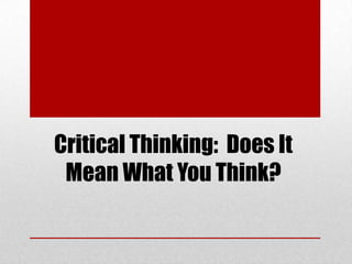 Critical Thinking: Does It
 Mean What You Think?
 