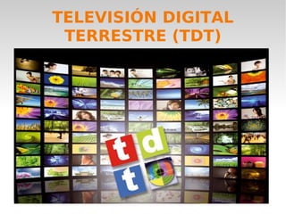 TELEVISIÓN DIGITAL
TERRESTRE (TDT)
 