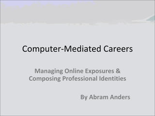 Computer-Mediated Careers Managing Online Exposures & Composing Professional Identities By Abram Anders 