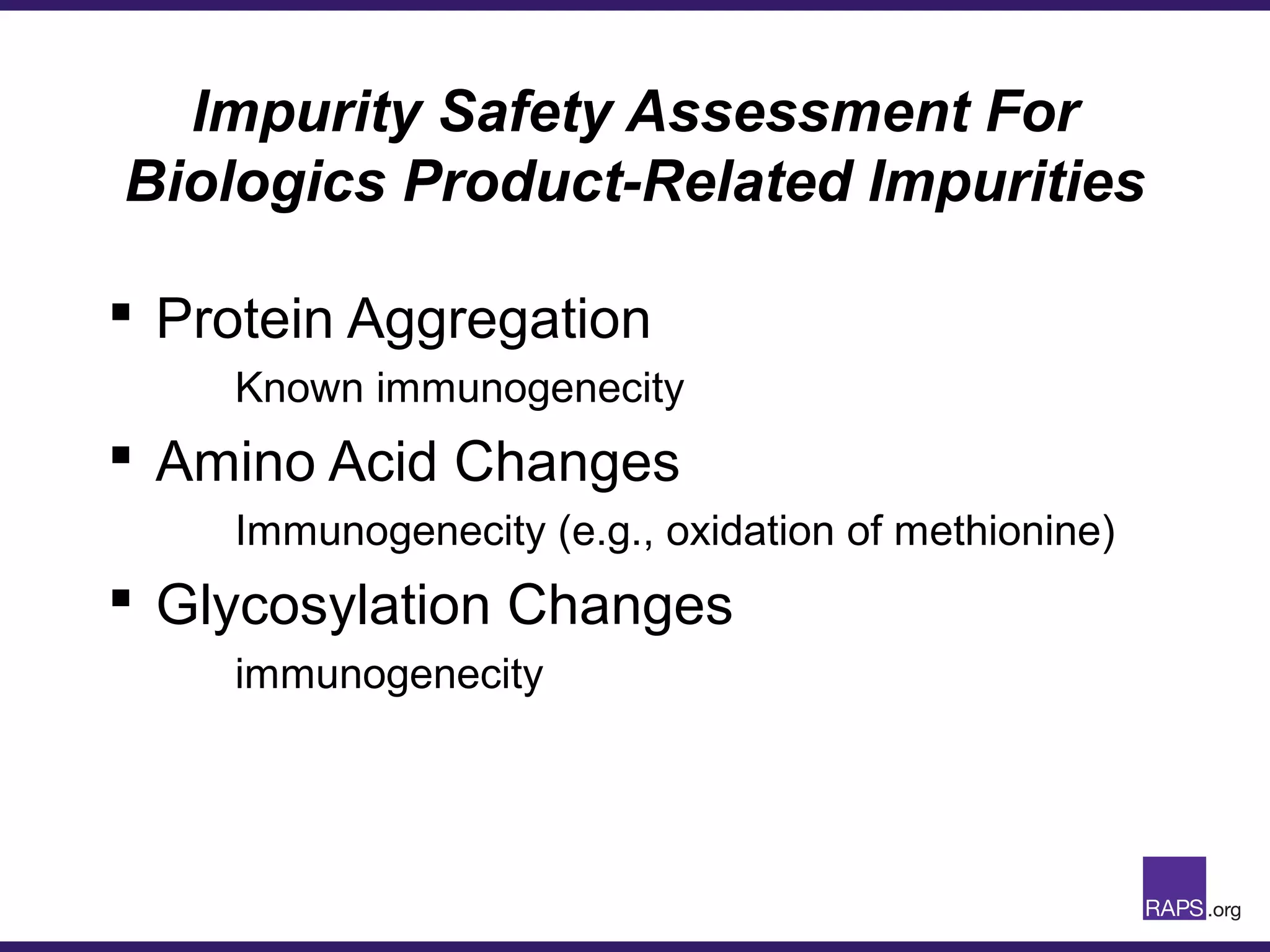 Impurity Safety Assessment For
Biologics Product-Related Impurities
 Protein Aggregation
Known immunogenecity
 Amino Acid Changes
Immunogenecity (e.g., oxidation of methionine)
 Glycosylation Changes
immunogenecity
 