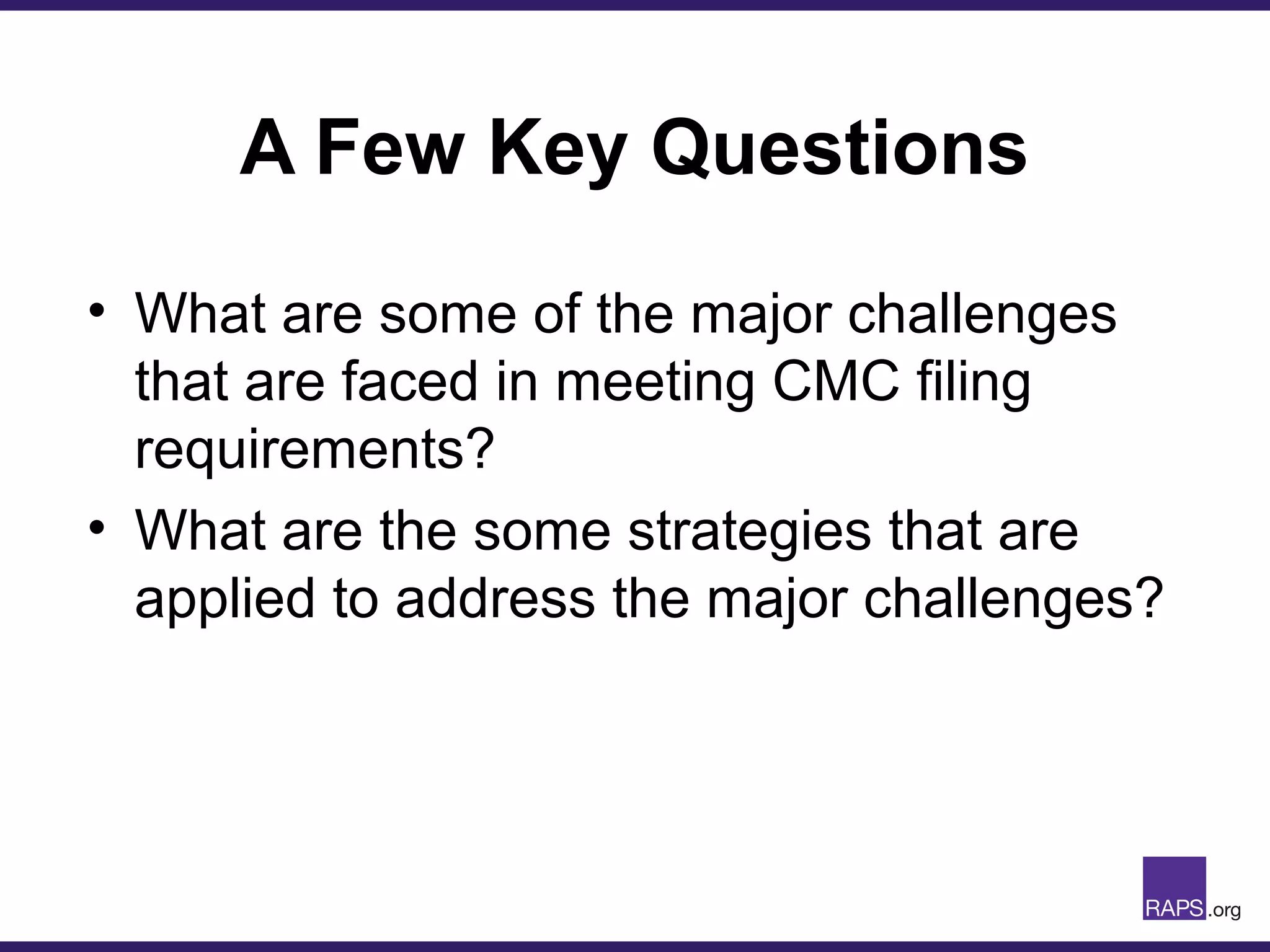 A Few Key Questions
• What are some of the major challenges
that are faced in meeting CMC filing
requirements?
• What are the some strategies that are
applied to address the major challenges?
 
