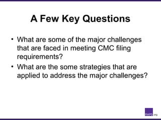 A Few Key Questions
• What are some of the major challenges
that are faced in meeting CMC filing
requirements?
• What are the some strategies that are
applied to address the major challenges?
 
