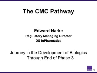 Edward Narke
Regulatory Managing Director
DS InPharmatics
Journey in the Development of Biologics
Through End of Phase 3
The CMC Pathway
 