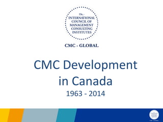 CMC	
  Development	
  
in	
  Canada	
  
1963	
  -­‐	
  2014	
  
 