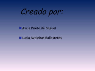 Alicia Prieto de Miguel Lucia Aveleiras Ballesteros Creado por: 