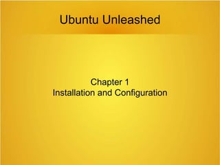 Chapter 1
Installation and Configuration
Ubuntu Unleashed
 