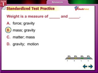 A B C D STP 3 Weight is a measure of _____ and _____.   A. force; gravity  B. mass; gravity  C. matter; mass  D. gravity;  motion  