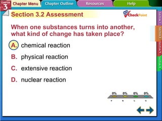A B C D Section 3-2 Section 3.2 Assessment When one substances turns into another, what kind of change has taken place?  A. chemical reaction  B. physical reaction C. extensive reaction D. nuclear reaction  