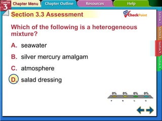 A B C D Section 3-3 Section 3.3 Assessment Which of the following is a heterogeneous mixture?  A. seawater  B. silver mercury amalgam C. atmosphere D. salad dressing  