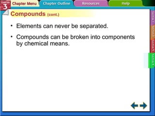 Section 3-4 Compounds  (cont.) Elements can never be separated. Compounds can be broken into components by chemical means. 