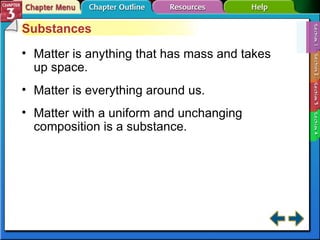 Section 3-1 Substances Matter is anything that has mass and takes up space. Matter is everything around us. Matter with a uniform and unchanging composition is a substance. 