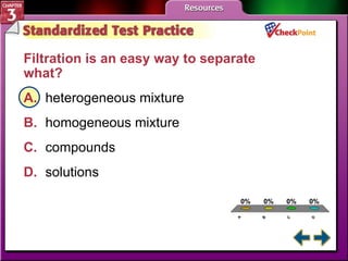 A B C D STP 4 Filtration is an easy way to separate what?   A. heterogeneous mixture  B. homogeneous mixture  C. compounds  D. solutions  
