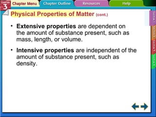 Section 3-1 Physical Properties of Matter  (cont.) Extensive properties   are dependent on the amount of substance present, such as mass, length, or volume. Intensive properties   are independent of the amount of substance present, such as density. 