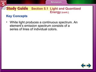 Study Guide 1 Section 5.1  Light and Quantized Energy  (cont.) Key Concepts White light produces a continuous spectrum. An element’s emission spectrum consists of a  series of lines of individual colors.   