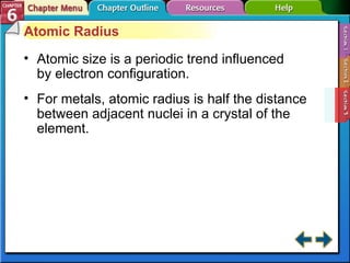 Section 6-3 Atomic Radius Atomic size is a periodic trend influenced by electron configuration. For metals, atomic radius is half the distance between adjacent nuclei in a crystal of the element. 