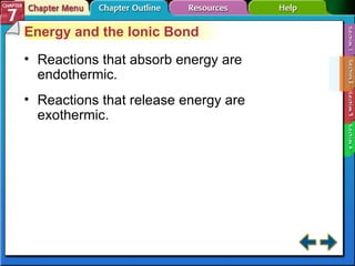 Section 7-2 Energy and the Ionic Bond Reactions that absorb energy are endothermic. Reactions that release energy are exothermic. 