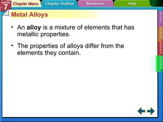 Section 7-4 Metal Alloys An  alloy  is a mixture of elements that has metallic properties. The properties of alloys differ from the elements they contain. 