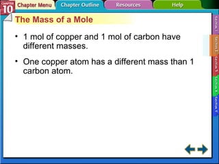 Section 10-2 The Mass of a Mole 1 mol of copper and 1 mol of carbon have different masses. One copper atom has a different mass than 1 carbon atom. 