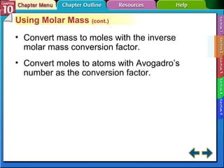 Section 10-2 Using Molar Mass  (cont.) Convert mass to moles with the inverse molar mass conversion factor. Convert moles to atoms with Avogadro’s number as the conversion factor. 