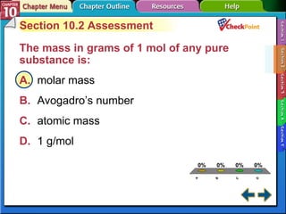 A B C D Section 10-2 Section 10.2 Assessment The mass in grams of 1 mol of any pure substance is:  A. molar mass   B. Avogadro’s number   C. atomic mass   D. 1 g/mol   