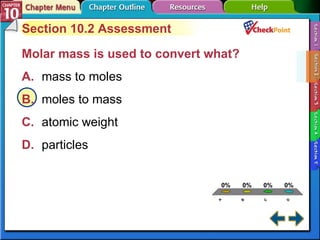 A B C D Section 10-2 Section 10.2 Assessment Molar mass is used to convert what?   A. mass to moles   B. moles to mass   C. atomic weight   D. particles   