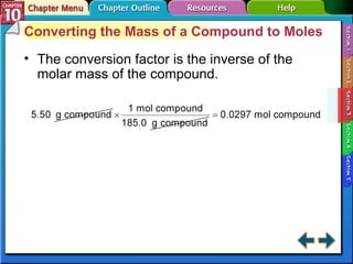 Section 10-3 Converting the Mass of a Compound to Moles The conversion factor is the inverse of the molar mass of the compound. 